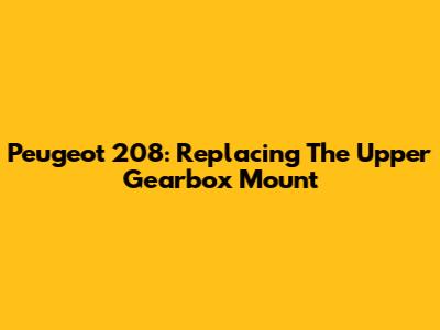 Peugeot 208: Replacing The Upper Gearbox Mount